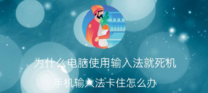 为什么电脑使用输入法就死机 手机输入法卡住怎么办？